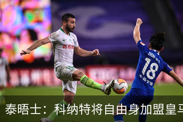 泰晤士：科纳特将自由身加盟皇马，他收到一份4年合同